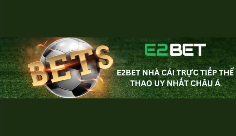 Nhà Cái E2bet Là Ai? Đánh Giá Đầy Đủ Nhà Cái Được Săn Đón